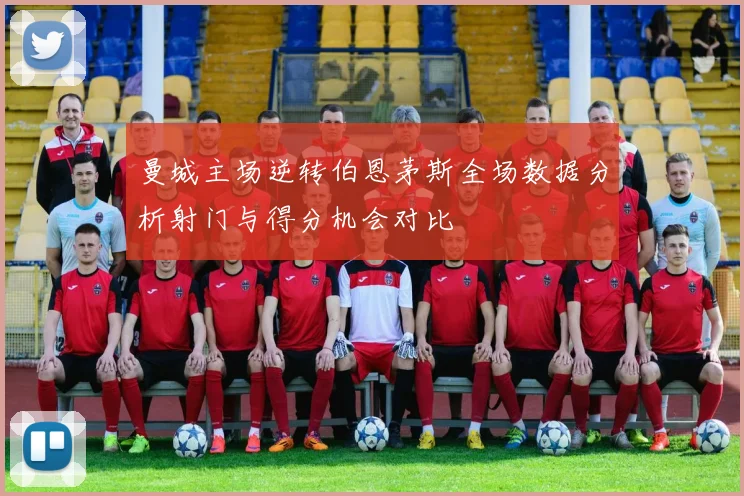 曼城主场逆转伯恩茅斯全场数据分析射门与得分机会对比