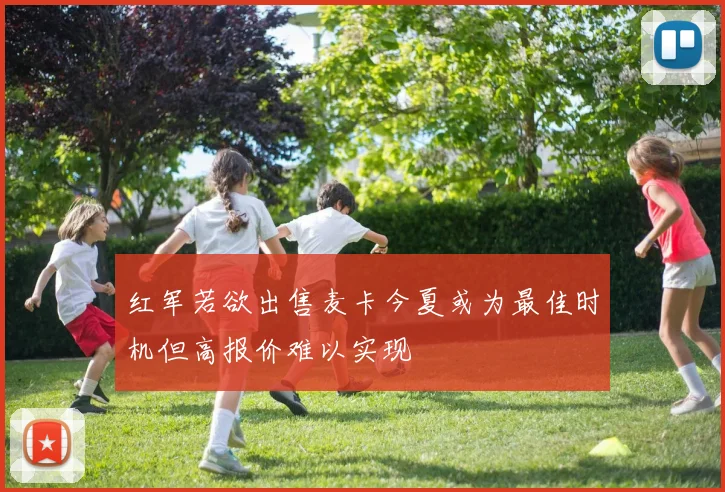 红军若欲出售麦卡今夏或为最佳时机但高报价难以实现