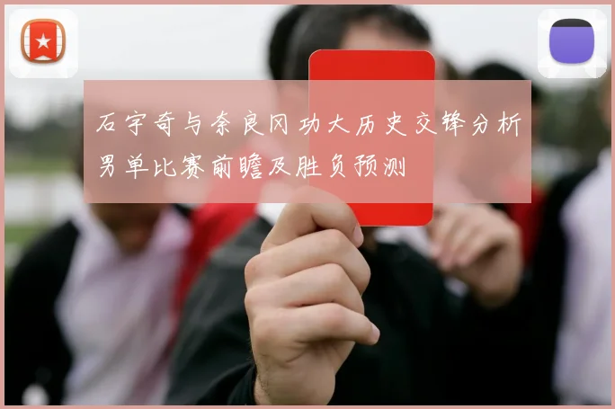 石宇奇与奈良冈功大历史交锋分析男单比赛前瞻及胜负预测